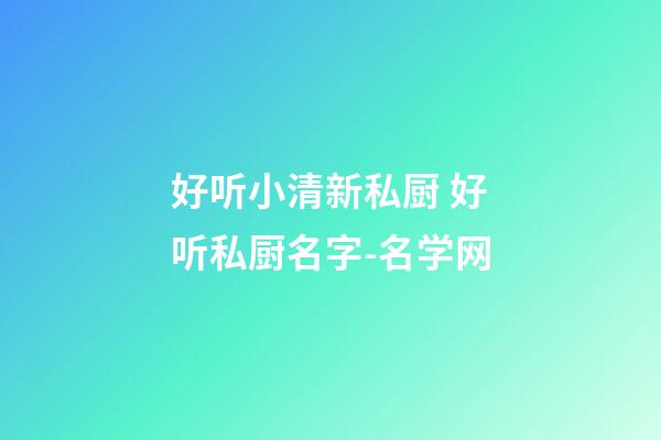 好听小清新私厨 好听私厨名字-名学网-第1张-公司起名-玄机派